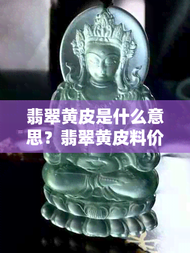 翡翠黄皮是什么意思？翡翠黄皮料价格及与黄翡的区别