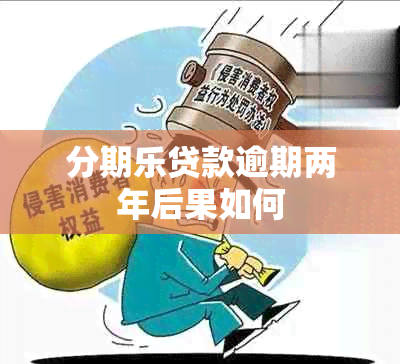 分期乐贷款逾期两年后果如何