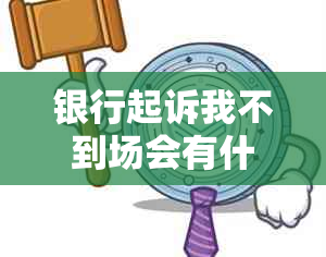 银行起诉我不到场会有什么后果及解决方法