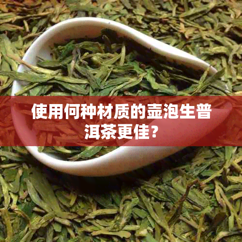 使用何种材质的壶泡生普洱茶更佳？