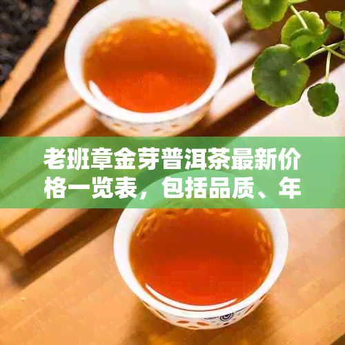 老班章金芽普洱茶最新价格一览表，包括品质、年份与市场趋势分析