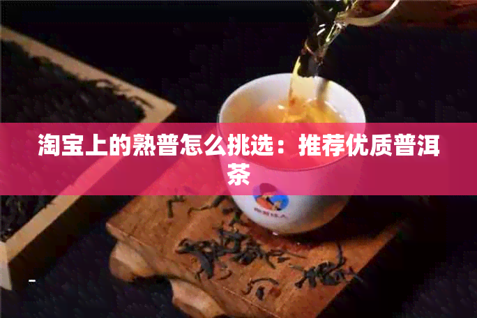 淘宝上的熟普怎么挑选：推荐优质普洱茶