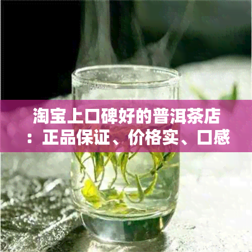 淘宝上口碑好的普洱茶店：正品保证、价格实、口感优质，如何选择与购买？