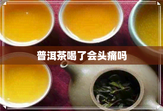 普洱茶喝了会头痛吗