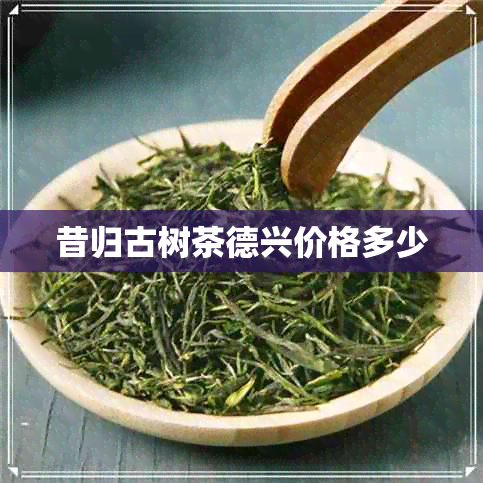 昔归古树茶德兴价格多少