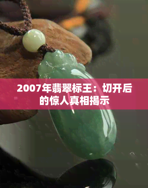 2007年翡翠标王：切开后的惊人真相揭示