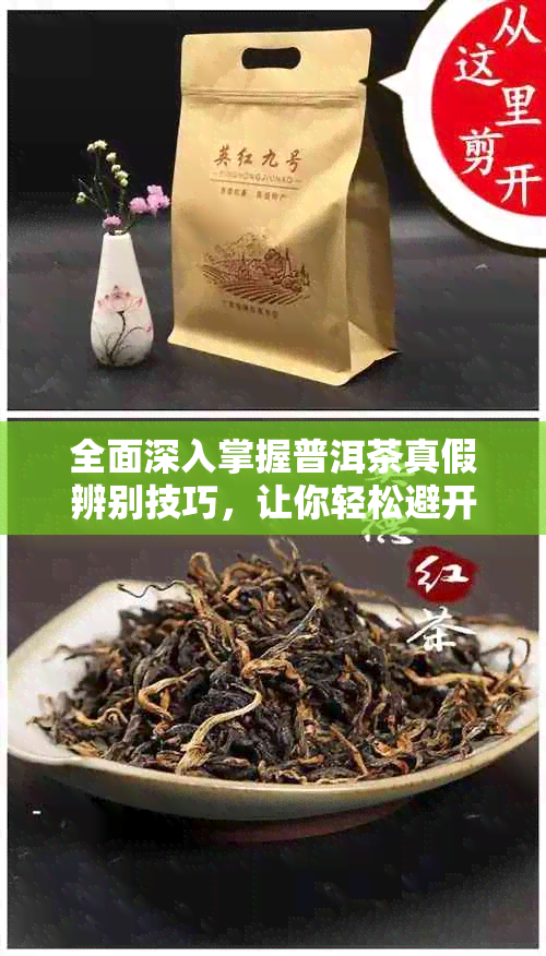 全面深入掌握普洱茶真假辨别技巧，让你轻松避开假货陷阱