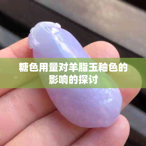 糖色用量对羊脂玉釉色的影响的探讨