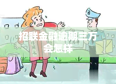 招联金融逾期三万会怎样