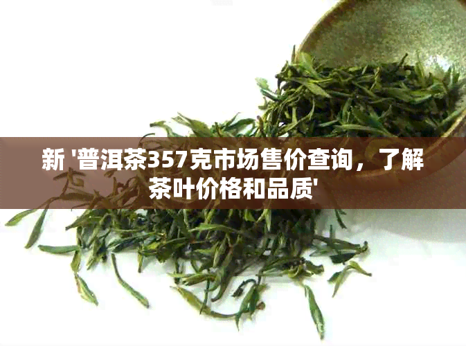 新 '普洱茶357克市场售价查询，了解茶叶价格和品质'