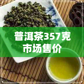 普洱茶357克市场售价