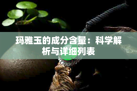 玛雅玉的成分含量：科学解析与详细列表