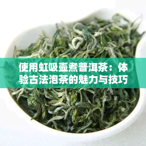 使用虹吸壶煮普洱茶：体验古法泡茶的魅力与技巧