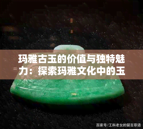 玛雅古玉的价值与独特魅力：探索玛雅文化中的玉器艺术