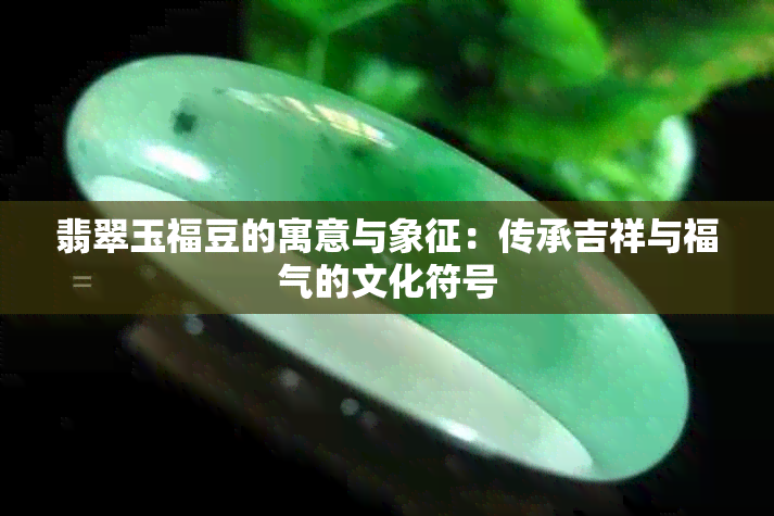 翡翠玉福豆的寓意与象征：传承吉祥与福气的文化符号