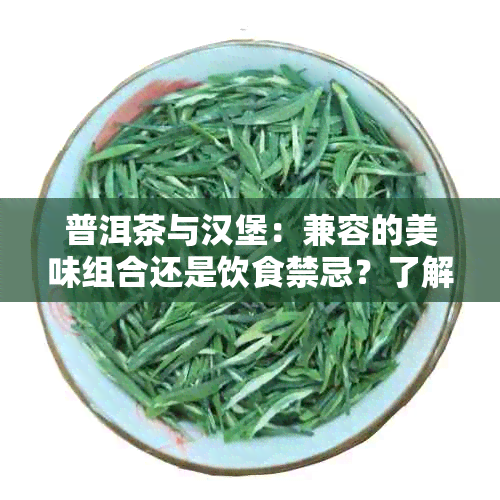 普洱茶与汉堡：兼容的美味组合还是饮食禁忌？了解两者搭配的影响和注意事项