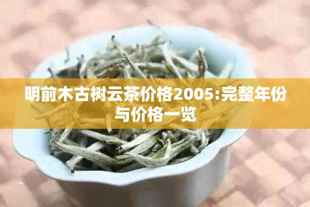 明前木古树云茶价格2005:完整年份与价格一览