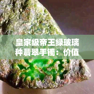 皇家级帝王绿玻璃种翡翠手镯：价值解析与选购指南