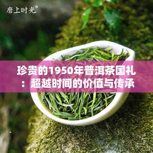 珍贵的1950年普洱茶国礼：超越时间的价值与传承