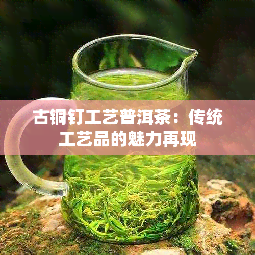 古铜钉工艺普洱茶：传统工艺品的魅力再现