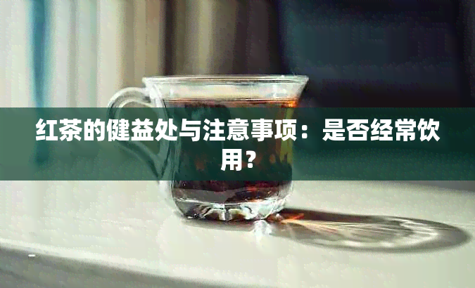 红茶的健益处与注意事项：是否经常饮用？