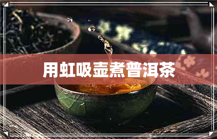 用虹吸壶煮普洱茶