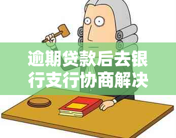 逾期贷款后去银行支行协商解决方案