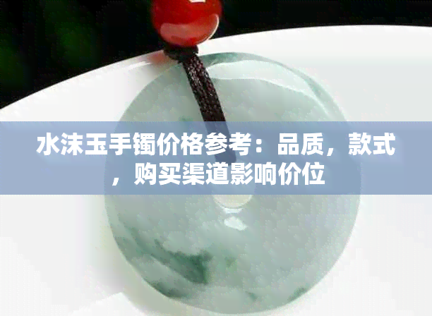 水沫玉手镯价格参考：品质，款式，购买渠道影响价位