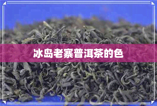 冰岛老寨普洱茶的色