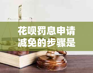 花呗罚息申请减免的步骤是什么