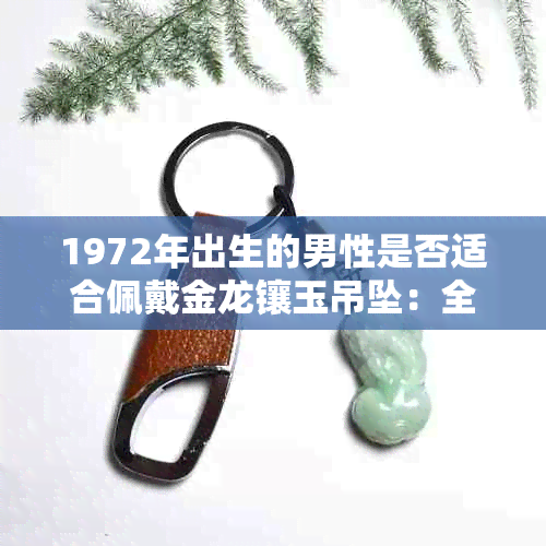 1972年出生的男性是否适合佩戴金龙镶玉吊坠：全面解答与搭配建议