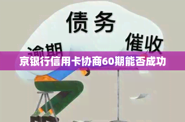 京银行信用卡协商60期能否成功