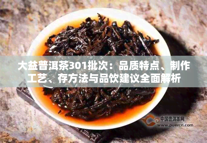 大益普洱茶301批次：品质特点、制作工艺、存方法与品饮建议全面解析