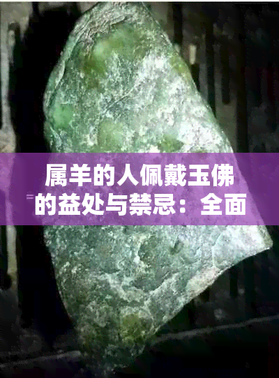 属羊的人佩戴玉佛的益处与禁忌：全面解析如何选择合适的玉佛饰品