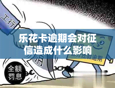 乐花卡逾期会对造成什么影响