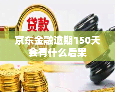 京东金融逾期150天会有什么后果