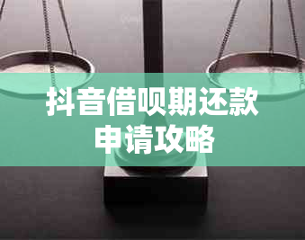 抖音借呗期还款申请攻略