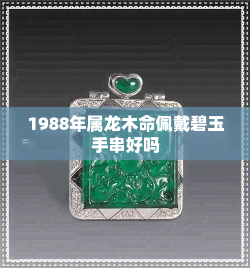 1988年属龙木命佩戴碧玉手串好吗