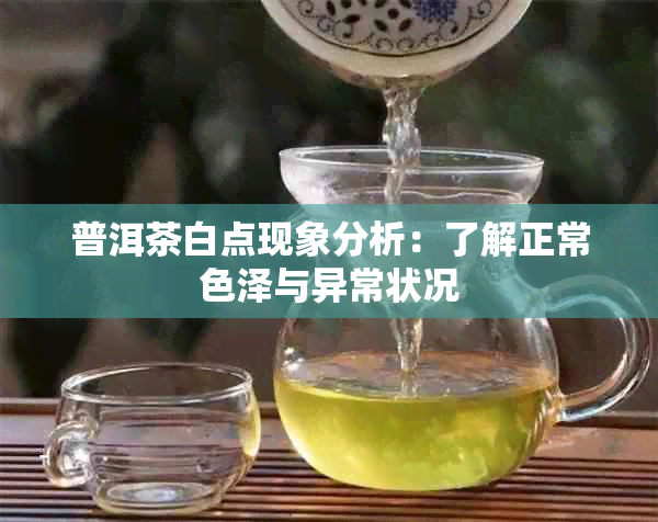 普洱茶白点现象分析：了解正常色泽与异常状况