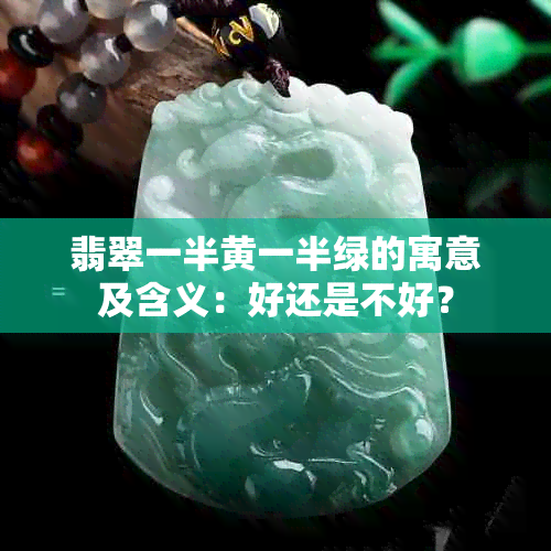 翡翠一半黄一半绿的寓意及含义：好还是不好？