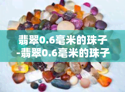 翡翠0.6毫米的珠子-翡翠0.6毫米的珠子有多大