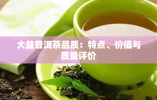 大益普洱茶品质：特点、价值与质量评价