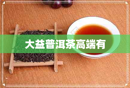 大益普洱茶高端有