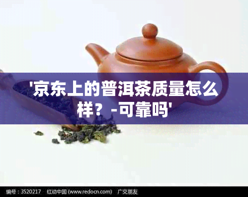 '京东上的普洱茶质量怎么样？-可靠吗'