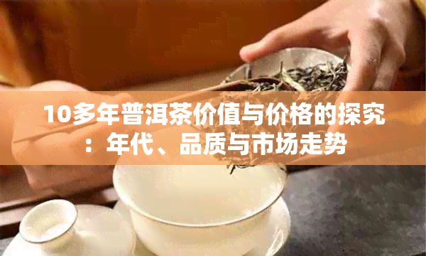 10多年普洱茶价值与价格的探究：年代、品质与市场走势