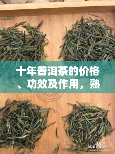 十年普洱茶的价格、功效及作用，熟茶饼的价值：探讨与解析