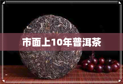 市面上10年普洱茶