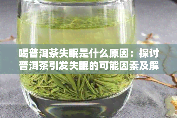 喝普洱茶失眠是什么原因：探讨普洱茶引发失眠的可能因素及解决方法