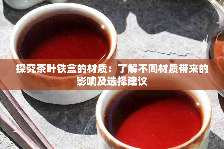 探究茶叶铁盒的材质：了解不同材质带来的影响及选择建议