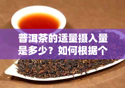 普洱茶的适量摄入量是多少？如何根据个人情况调整喝茶量？